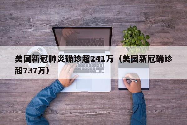 美国新冠肺炎确诊超241万(美国新冠确诊超737万)
