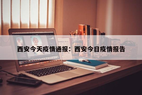 西安今天疫情通报:西安今日疫情报告
