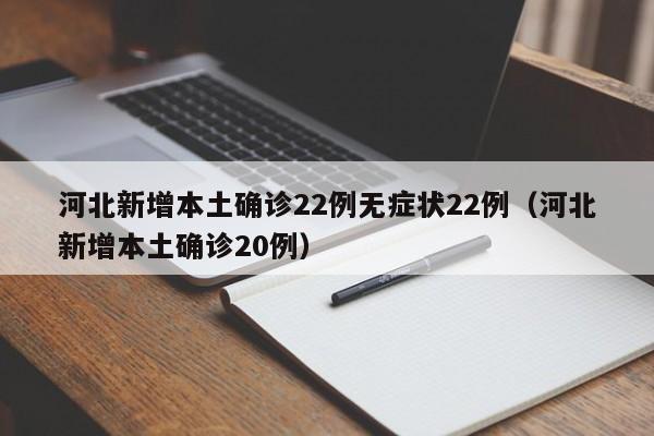 河北新增本土确诊22例无症状22例(河北新增本土确诊20例)