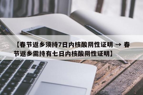 【春节返乡须持7日内核酸阴性证明 → 春节返乡需持有七日内核酸阴性证明】