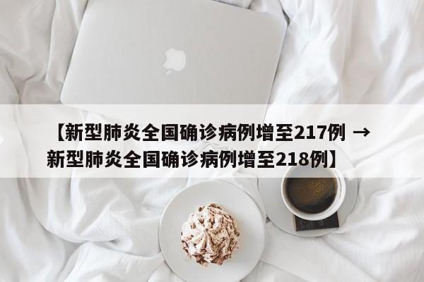【新型肺炎全国确诊病例增至217例 → 新型肺炎全国确诊病例增至218例】