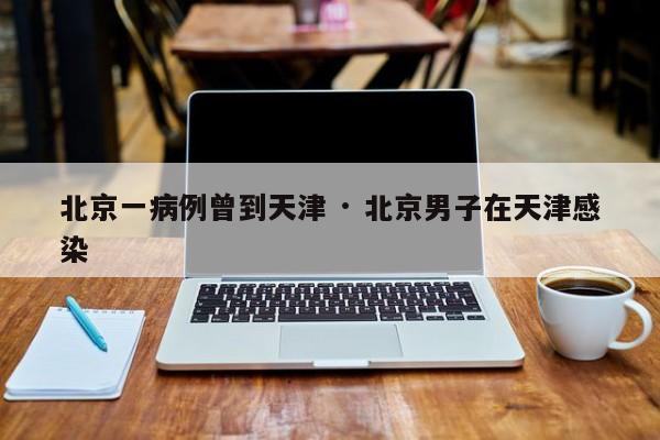 北京一病例曾到天津 · 北京男子在天津感染