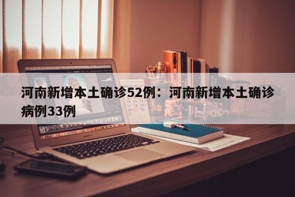 河南新增本土确诊52例:河南新增本土确诊病例33例