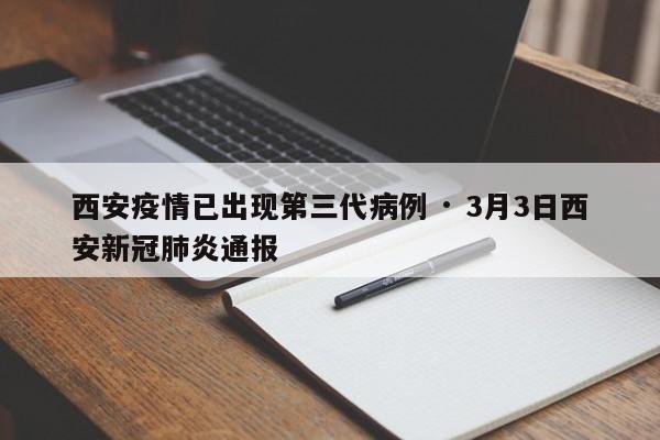 西安疫情已出现第三代病例 · 3月3日西安新冠肺炎通报