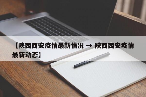 【陕西西安疫情最新情况 → 陕西西安疫情最新动态】