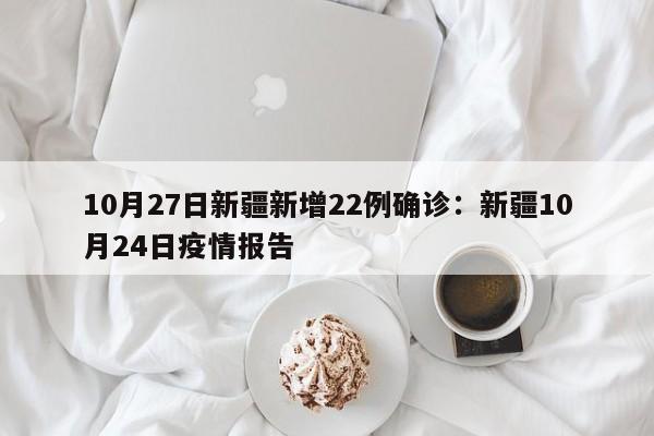 10月27日新疆新增22例确诊：新疆10月24日疫情报告