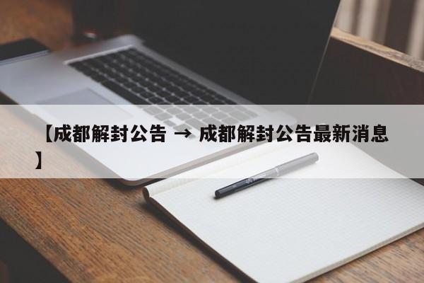 【成都解封公告 → 成都解封公告最新消息】