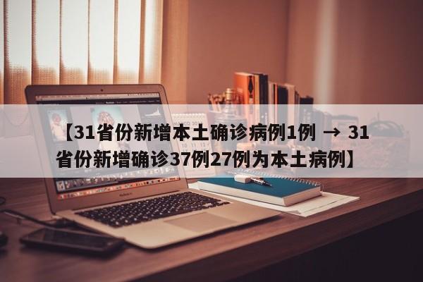 【31省份新增本土确诊病例1例 → 31省份新增确诊37例27例为本土病例】