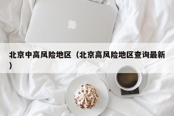 北京中高风险地区(北京高风险地区查询最新)