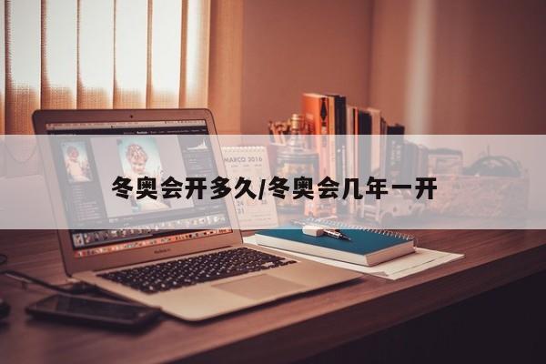 冬奥会开多久/冬奥会几年一开