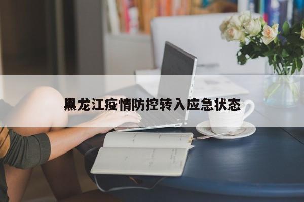 黑龙江疫情防控转入应急状态