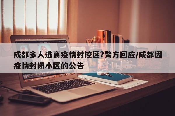 成都多人逃离疫情封控区?警方回应/成都因疫情封闭小区的公告