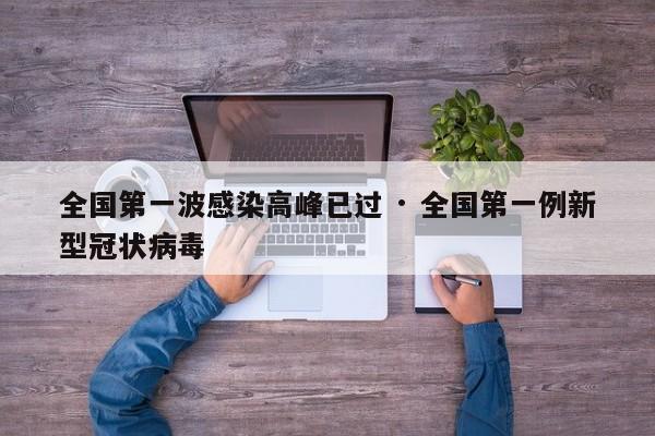 全国第一波感染高峰已过 · 全国第一例新型冠状病毒