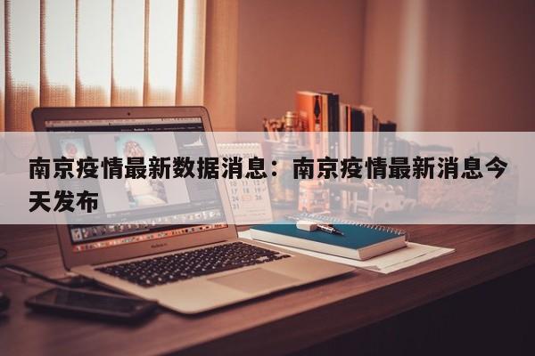 南京疫情最新数据消息:南京疫情最新消息今天发布