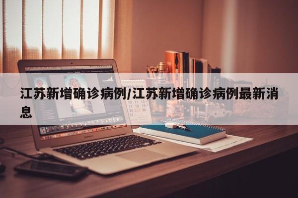 江苏新增确诊病例/江苏新增确诊病例最新消息