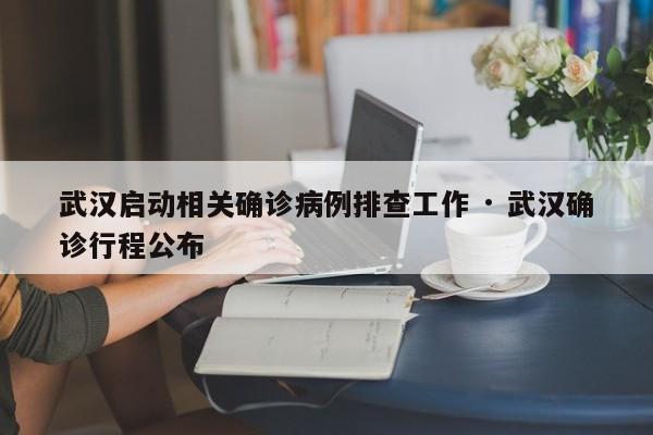 武汉启动相关确诊病例排查工作 · 武汉确诊行程公布
