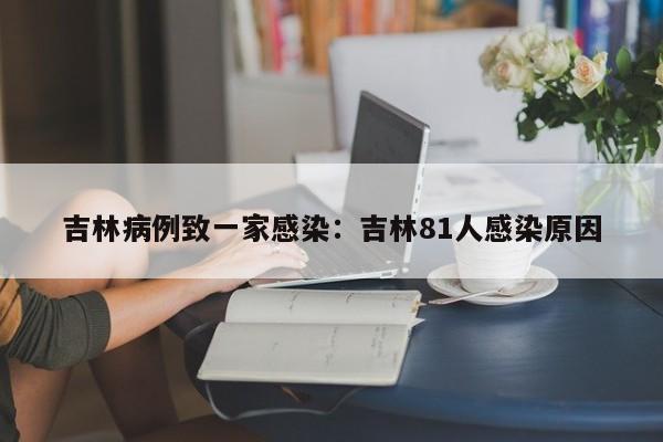 吉林病例致一家感染:吉林81人感染原因