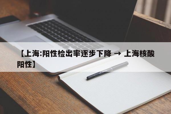 【上海:阳性检出率逐步下降 → 上海核酸阳性】