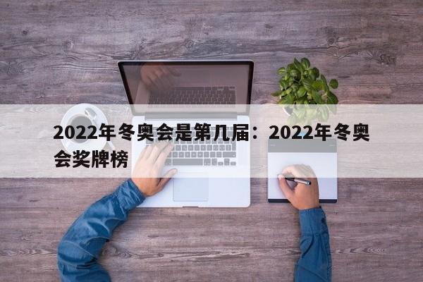 2022年冬奥会是第几届:2022年冬奥会奖牌榜