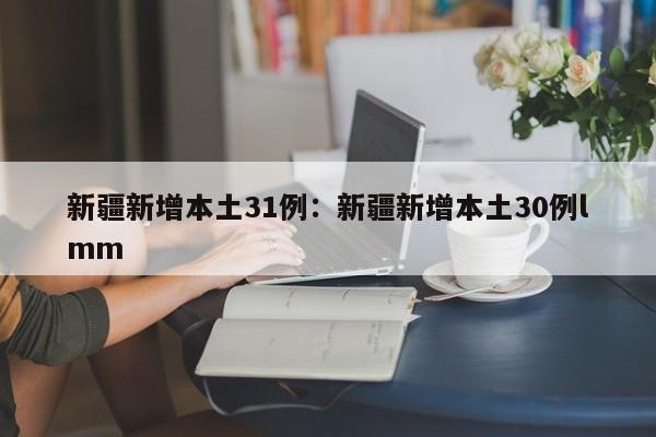 新疆新增本土31例：新疆新增本土30例lmm