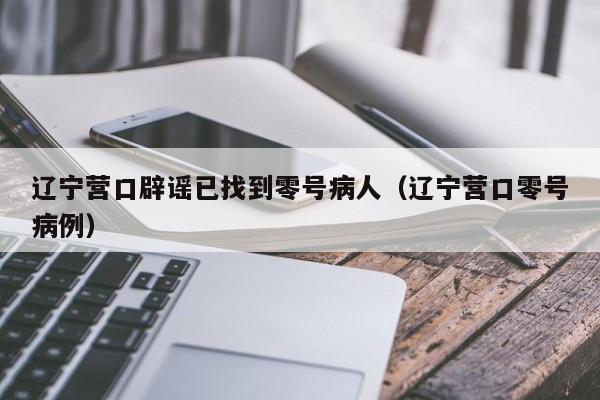 辽宁营口辟谣已找到零号病人(辽宁营口零号病例)