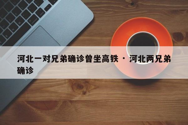 河北一对兄弟确诊曾坐高铁 · 河北两兄弟确诊