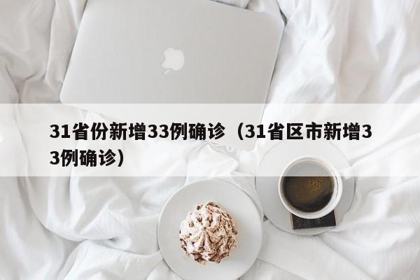 31省份新增33例确诊(31省区市新增33例确诊)