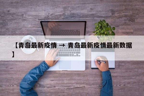 【青岛最新疫情 → 青岛最新疫情最新数据】