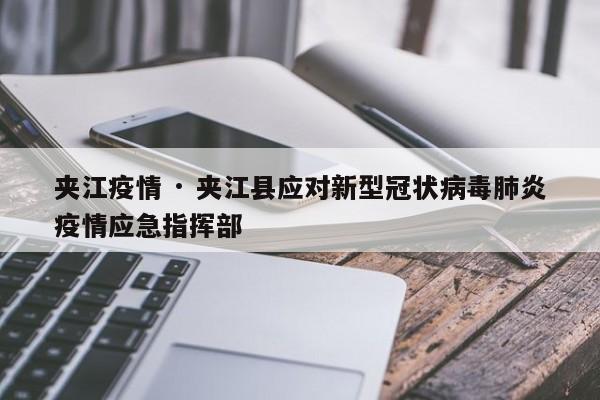 夹江疫情 · 夹江县应对新型冠状病毒肺炎疫情应急指挥部