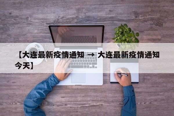 【大连最新疫情通知 → 大连最新疫情通知今天】