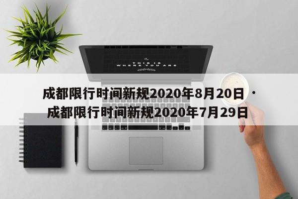 成都限行时间新规2020年8月20日 · 成都限行时间新规2020年7月29日