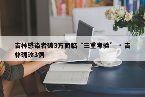 吉林感染者破3万面临“三重考验” · 吉林确诊3例