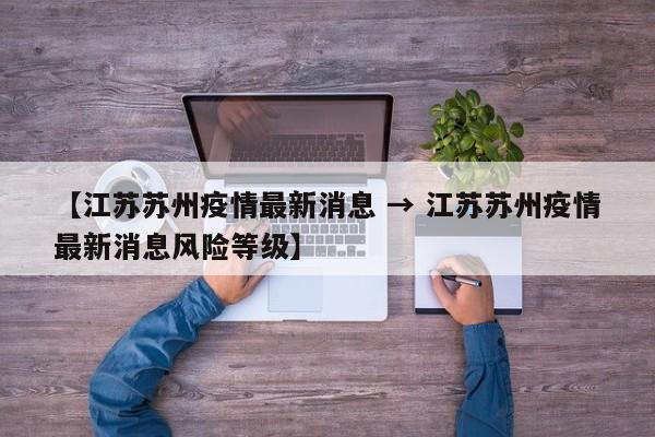 【江苏苏州疫情最新消息 → 江苏苏州疫情最新消息风险等级】