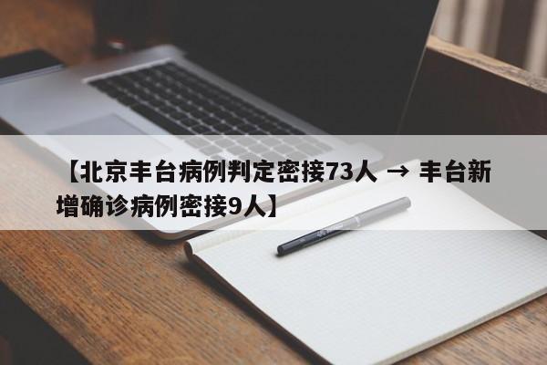 【北京丰台病例判定密接73人 → 丰台新增确诊病例密接9人】