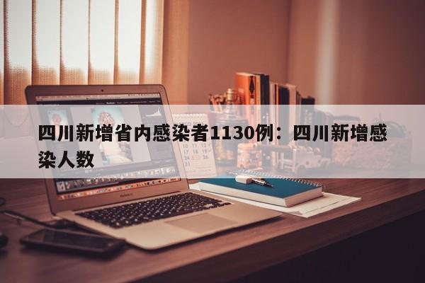四川新增省内感染者1130例:四川新增感染人数