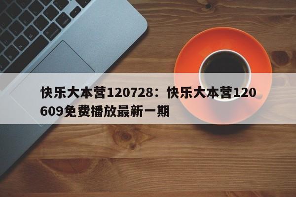 快乐大本营120728：快乐大本营120609免费播放最新一期