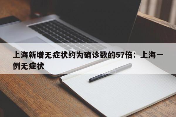 上海新增无症状约为确诊数的57倍：上海一例无症状