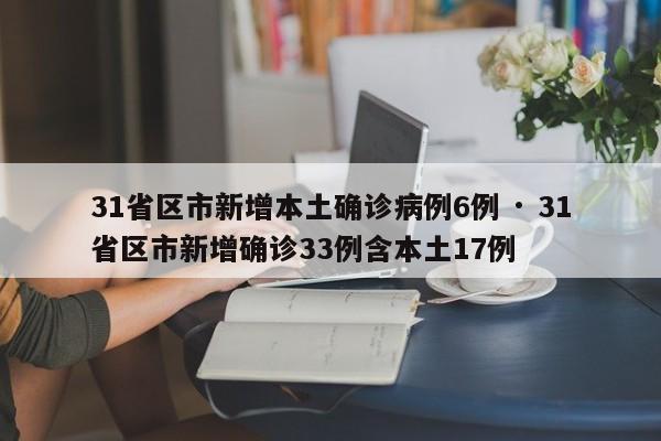 31省区市新增本土确诊病例6例 · 31省区市新增确诊33例含本土17例