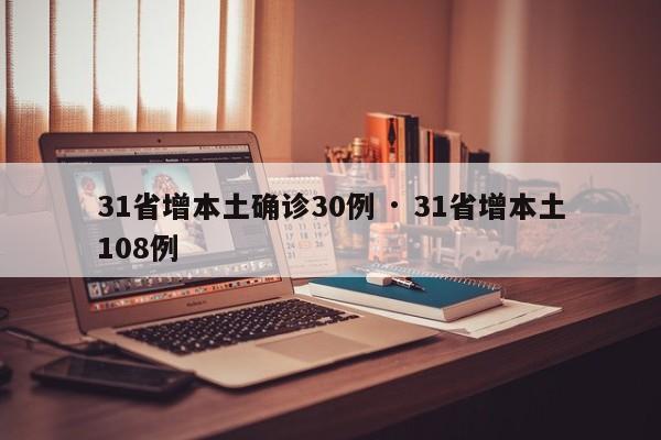 31省增本土确诊30例 · 31省增本土108例