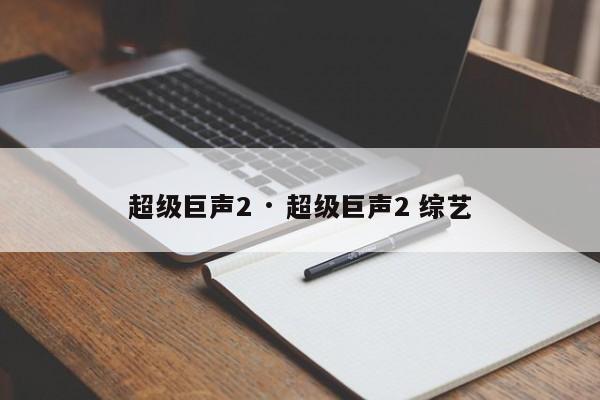 超级巨声2 · 超级巨声2 综艺