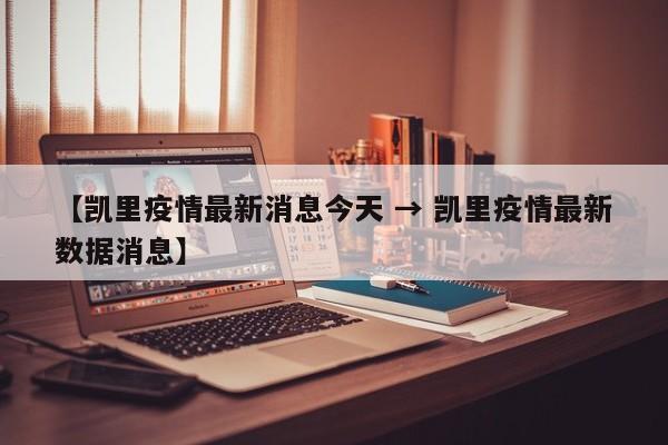 【凯里疫情最新消息今天 → 凯里疫情最新数据消息】