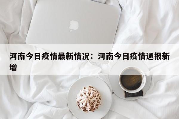 河南今日疫情最新情况:河南今日疫情通报新增