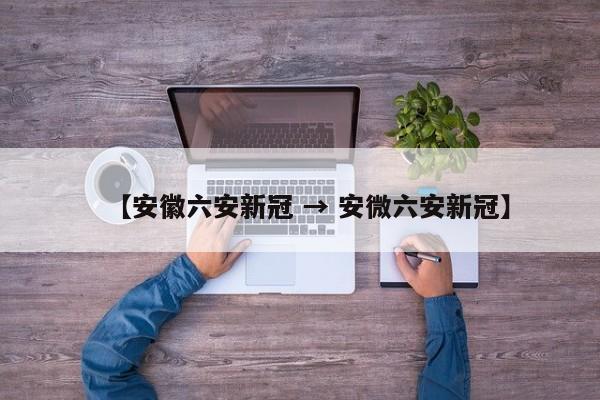 【安徽六安新冠 → 安微六安新冠】