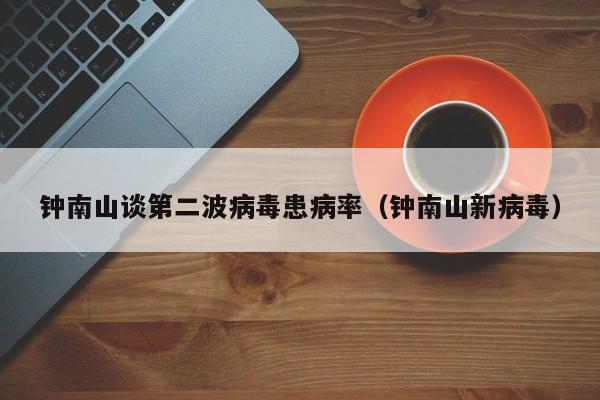 钟南山谈第二波病毒患病率(钟南山新病毒)