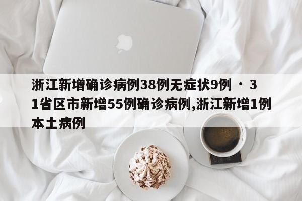 浙江新增确诊病例38例无症状9例 · 31省区市新增55例确诊病例,浙江新增1例本土病例