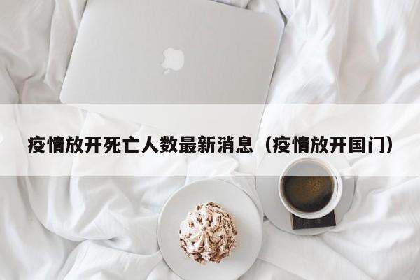 疫情放开死亡人数最新消息(疫情放开国门)