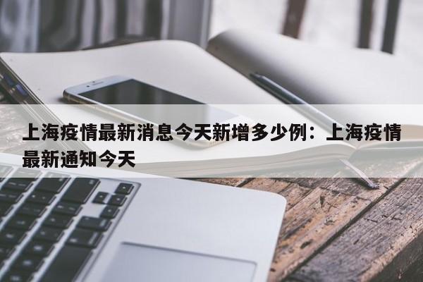 上海疫情最新消息今天新增多少例:上海疫情最新通知今天