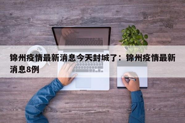 锦州疫情最新消息今天封城了:锦州疫情最新消息8例