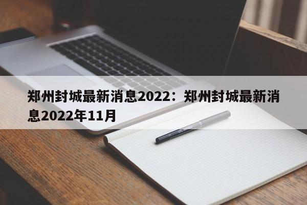郑州封城最新消息2022:郑州封城最新消息2022年11月