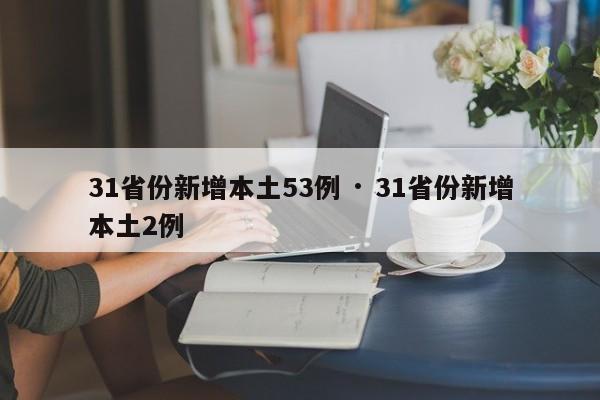 31省份新增本土53例 · 31省份新增本土2例
